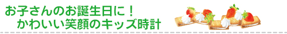 お子さんのお誕生日にかわいい笑顔のキッズ時計