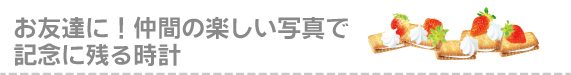 仲間に送るサプライズ時計