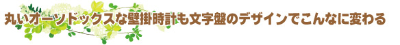 丸いオーソドックスな壁掛け時計も文字盤のデザインでこんなに変わる